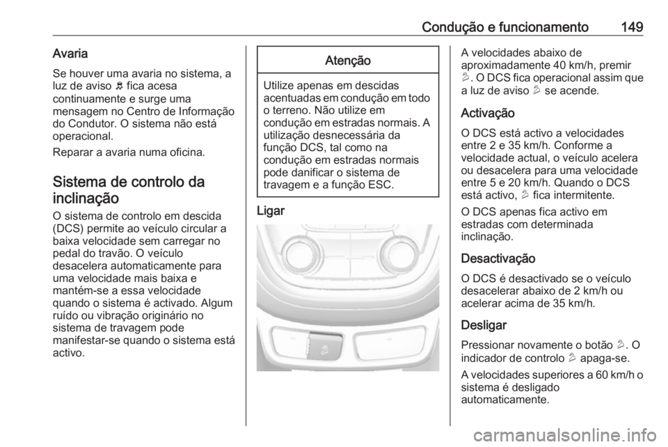 OPEL MOKKA 2016  Manual de Instruções (in Portugues) Condução e funcionamento149Avaria
Se houver uma avaria no sistema, a
luz de aviso  b fica acesa
continuamente e surge uma
mensagem no Centro de Informação
do Condutor. O sistema não está
operaci