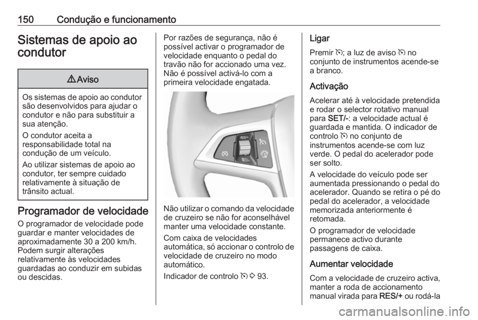OPEL MOKKA 2016  Manual de Instruções (in Portugues) 150Condução e funcionamentoSistemas de apoio ao
condutor9 Aviso
Os sistemas de apoio ao condutor
são desenvolvidos para ajudar o
condutor e não para substituir a
sua atenção.
O condutor aceita a