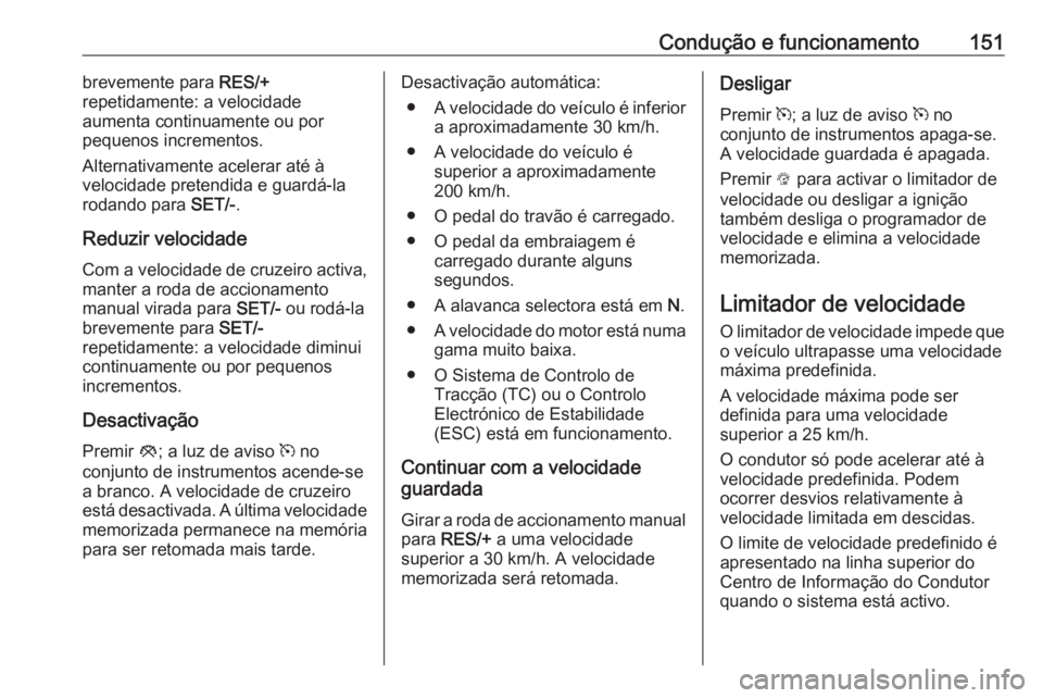 OPEL MOKKA 2016  Manual de Instruções (in Portugues) Condução e funcionamento151brevemente para RES/+
repetidamente: a velocidade
aumenta continuamente ou por
pequenos incrementos.
Alternativamente acelerar até à
velocidade pretendida e guardá-la
r