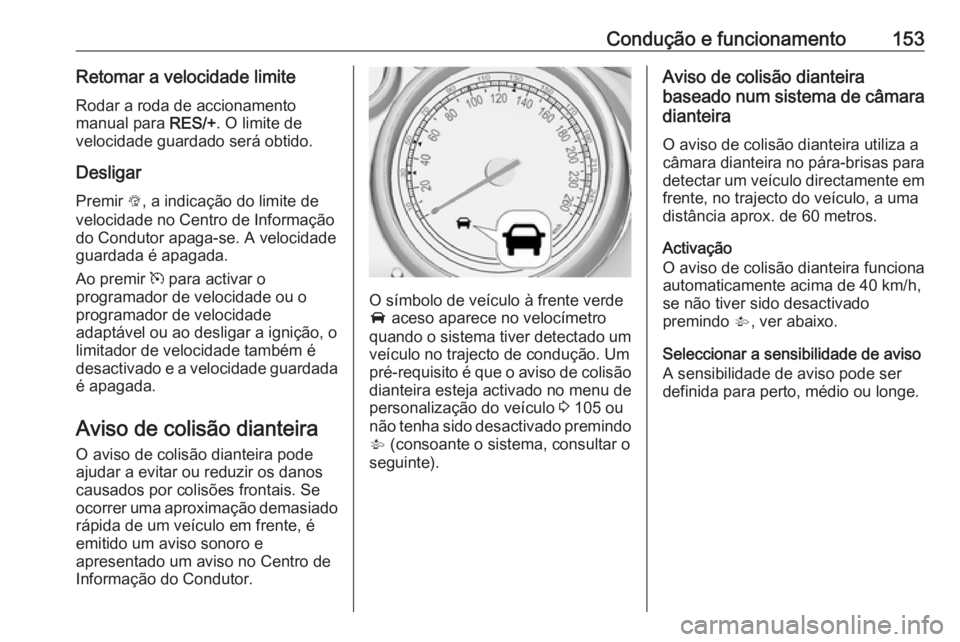 OPEL MOKKA 2016  Manual de Instruções (in Portugues) Condução e funcionamento153Retomar a velocidade limiteRodar a roda de accionamento
manual para  RES/+. O limite de
velocidade guardado será obtido.
Desligar Premir  L, a indicação do limite de
ve