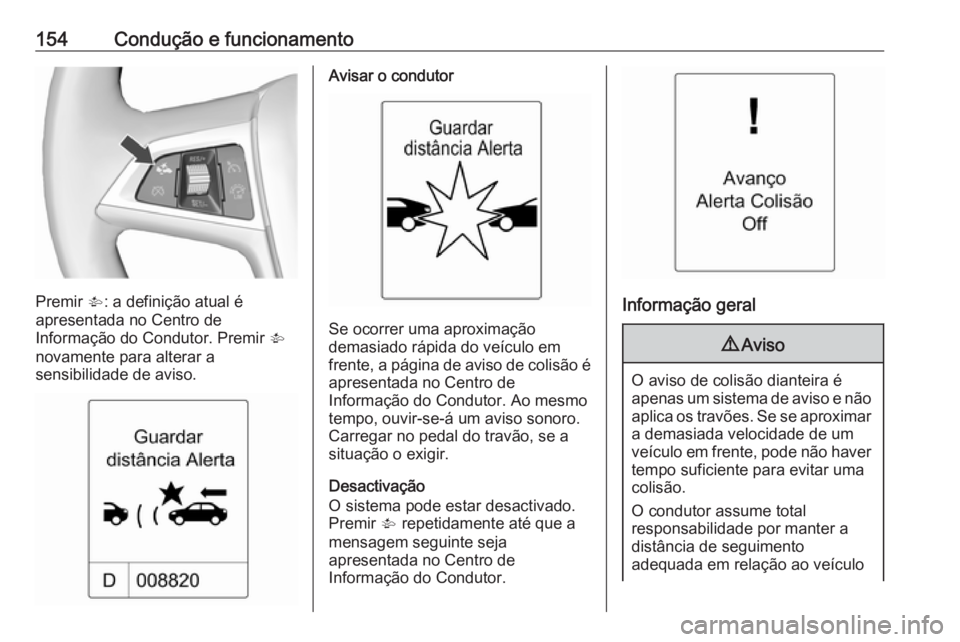 OPEL MOKKA 2016  Manual de Instruções (in Portugues) 154Condução e funcionamento
Premir V: a definição atual é
apresentada no Centro de
Informação do Condutor. Premir  V
novamente para alterar a
sensibilidade de aviso.
Avisar o condutor
Se ocorre