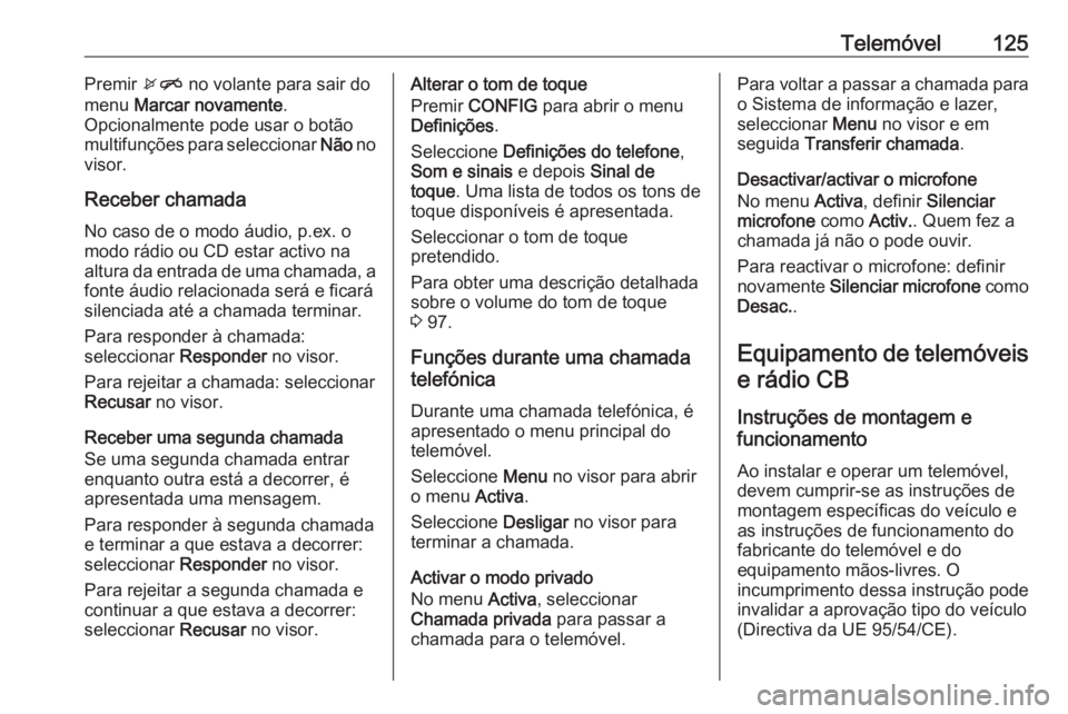 OPEL MOKKA 2016.5 Manual de Informação e Lazer (in Portugues) Telemóvel125Premir xn no volante para sair do
menu Marcar novamente .
Opcionalmente pode usar o botão multifunções para seleccionar Não no
visor.
Receber chamada
No caso de o modo áudio, p.ex. OPEL MOKKA 2016.5 Manual de Informação e Lazer (in Portugues) Telemóvel125Premir xn no volante para sair do
menu Marcar novamente .
Opcionalmente pode usar o botão multifunções para seleccionar Não no
visor.
Receber chamada
No caso de o modo áudio, p.ex.