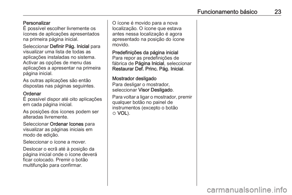 OPEL MOKKA 2016.5  Manual de Informação e Lazer (in Portugues) Funcionamento básico23Personalizar
É possível escolher livremente os
ícones de aplicações apresentados
na primeira página inicial.
Seleccionar  Definir Pág. Inicial  para
visualizar uma lista 