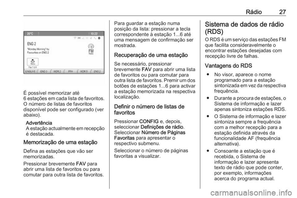 OPEL MOKKA 2016.5  Manual de Informação e Lazer (in Portugues) Rádio27
É possível memorizar até
6 estações em cada lista de favoritos.
O número de listas de favoritos
disponível pode ser configurado (ver
abaixo).
Advertência
A estação actualmente em re