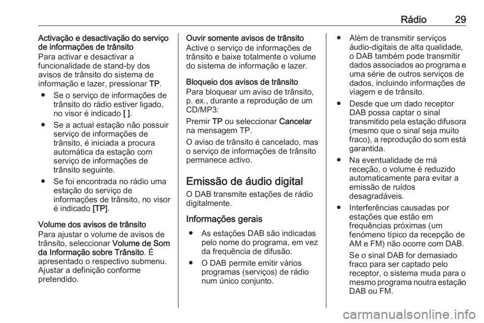 OPEL MOKKA 2016.5  Manual de Informação e Lazer (in Portugues) Rádio29Activação e desactivação do serviço
de informações de trânsito
Para activar e desactivar a
funcionalidade de stand-by dos
avisos de trânsito do sistema de
informação e lazer, pressi