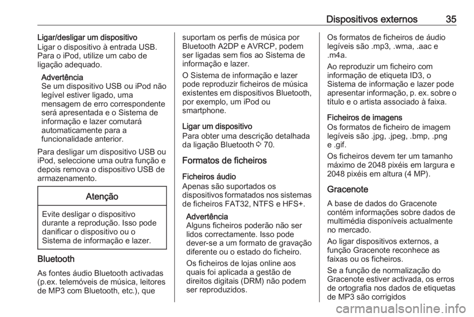 OPEL MOKKA 2016.5  Manual de Informação e Lazer (in Portugues) Dispositivos externos35Ligar/desligar um dispositivo
Ligar o dispositivo à entrada USB.
Para o iPod, utilize um cabo de
ligação adequado.
Advertência
Se um dispositivo USB ou iPod não legível es