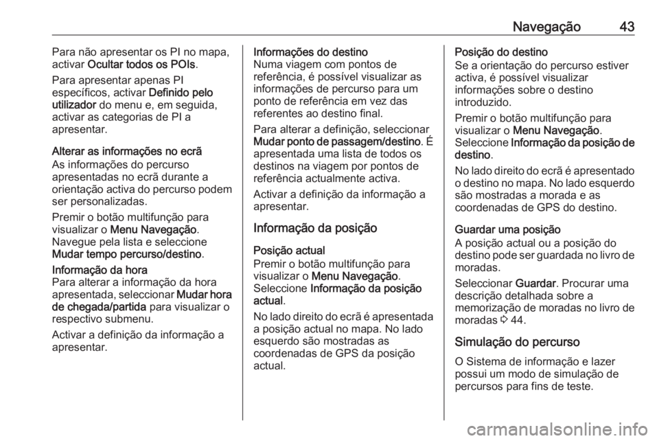 OPEL MOKKA 2016.5  Manual de Informação e Lazer (in Portugues) Navegação43Para não apresentar os PI no mapa,
activar  Ocultar todos os POIs .
Para apresentar apenas PI
específicos, activar  Definido pelo
utilizador  do menu e, em seguida,
activar as categoria