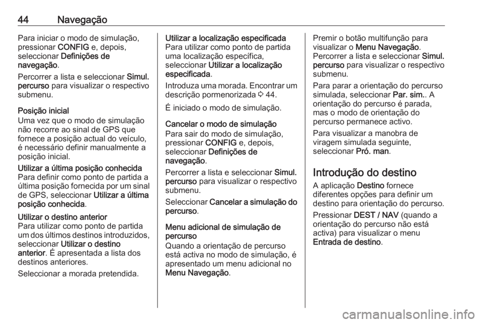 OPEL MOKKA 2016.5  Manual de Informação e Lazer (in Portugues) 44NavegaçãoPara iniciar o modo de simulação,
pressionar  CONFIG e, depois,
seleccionar  Definições de
navegação .
Percorrer a lista e seleccionar  Simul.
percurso  para visualizar o respectivo