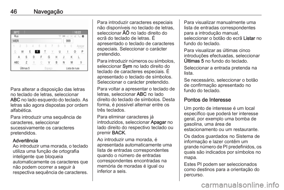 OPEL MOKKA 2016.5  Manual de Informação e Lazer (in Portugues) 46Navegação
Para alterar a disposição das letras
no teclado de letras, seleccionar
ABC  no lado esquerdo do teclado. As
letras são agora dispostas por ordem alfabética.
Para introduzir uma sequ�