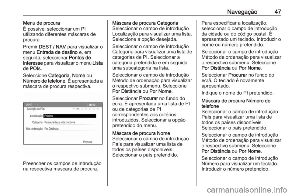 OPEL MOKKA 2016.5 Manual de Informação e Lazer (in Portugues) Navegação47Menu de procura
É possível seleccionar um PI
utilizando diferentes máscaras de
procura.
Premir DEST / NAV para visualizar o
menu Entrada de destino e, em
seguida, seleccionar Pont OPEL MOKKA 2016.5 Manual de Informação e Lazer (in Portugues) Navegação47Menu de procura
É possível seleccionar um PI
utilizando diferentes máscaras de
procura.
Premir DEST / NAV para visualizar o
menu Entrada de destino e, em
seguida, seleccionar Pont