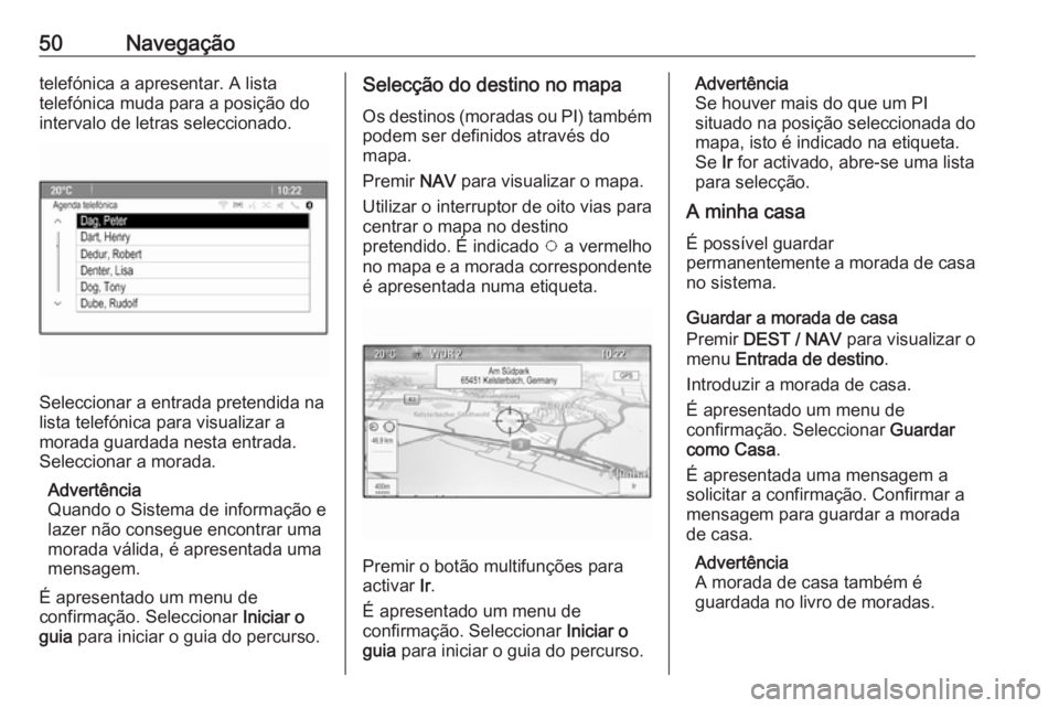 OPEL MOKKA 2016.5  Manual de Informação e Lazer (in Portugues) 50Navegaçãotelefónica a apresentar. A lista
telefónica muda para a posição do
intervalo de letras seleccionado.
Seleccionar a entrada pretendida na
lista telefónica para visualizar a
morada gua