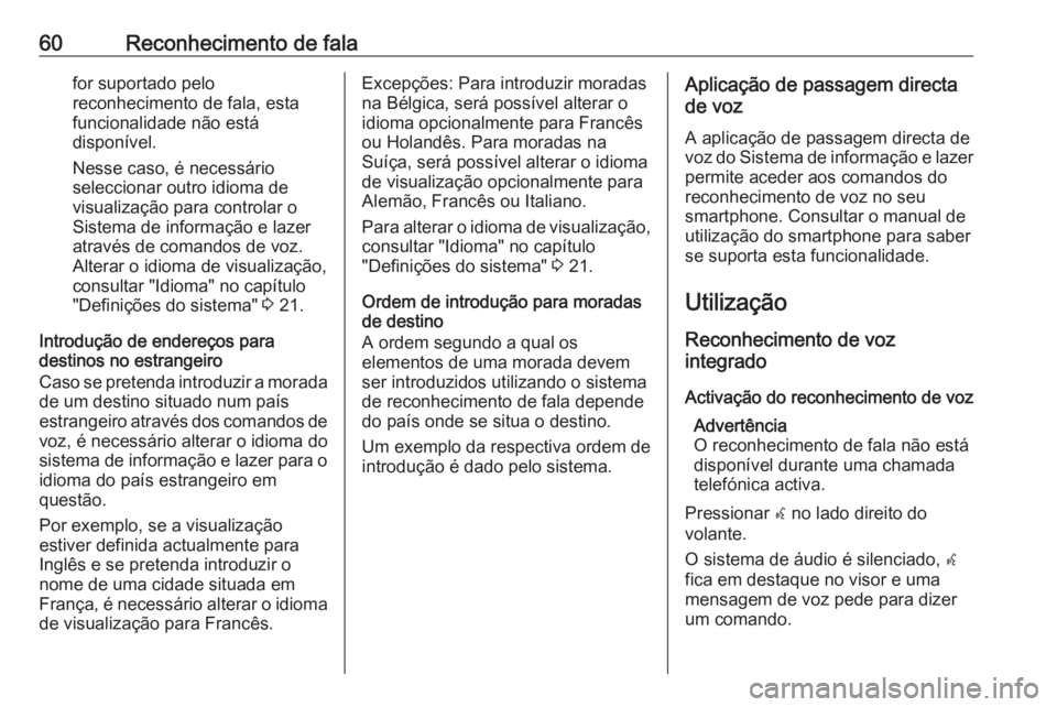 OPEL MOKKA 2016.5  Manual de Informação e Lazer (in Portugues) 60Reconhecimento de falafor suportado pelo
reconhecimento de fala, esta
funcionalidade não está
disponível.
Nesse caso, é necessário
seleccionar outro idioma de
visualização para controlar o
Si