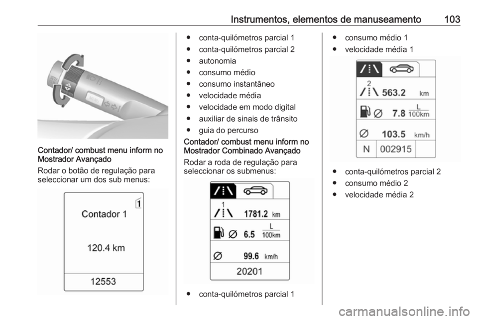 OPEL MOKKA 2016.5 Manual de Instruções (in Portugues) Instrumentos, elementos de manuseamento103
Contador/ combust menu inform no
Mostrador Avançado
Rodar o botão de regulação para
seleccionar um dos sub menus:
● conta-quilómetros parcial 1
● co OPEL MOKKA 2016.5 Manual de Instruções (in Portugues) Instrumentos, elementos de manuseamento103
Contador/ combust menu inform no
Mostrador Avançado
Rodar o botão de regulação para
seleccionar um dos sub menus:
● conta-quilómetros parcial 1
● co