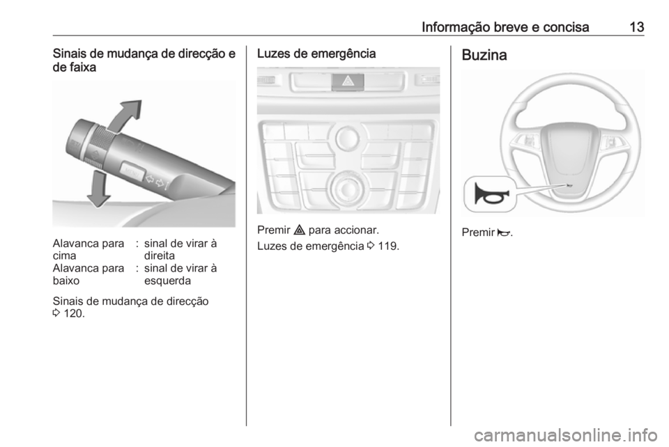 OPEL MOKKA 2016.5 Manual de Instruções (in Portugues) Informação breve e concisa13Sinais de mudança de direcção ede faixaAlavanca para
cima:sinal de virar à
direitaAlavanca para
baixo:sinal de virar à
esquerda
Sinais de mudança de direcção
3 1 OPEL MOKKA 2016.5 Manual de Instruções (in Portugues) Informação breve e concisa13Sinais de mudança de direcção ede faixaAlavanca para
cima:sinal de virar à
direitaAlavanca para
baixo:sinal de virar à
esquerda
Sinais de mudança de direcção
3 1