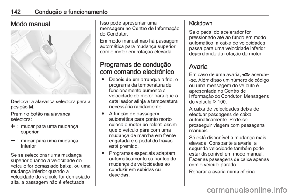 OPEL MOKKA 2016.5  Manual de Instruções (in Portugues) 142Condução e funcionamentoModo manual
Deslocar a alavanca selectora para a
posição  M.
Premir o botão na alavanca
selectora:
<:mudar para uma mudança
superior]:mudar para uma mudança
inferior
