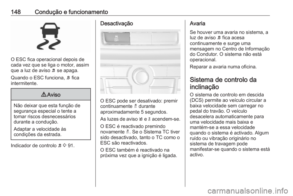 OPEL MOKKA 2016.5 Manual de Instruções (in Portugues) 148Condução e funcionamento
O ESC fica operacional depois de
cada vez que se liga o motor, assim
que a luz de aviso b se apaga.
Quando o ESC funciona, b fica
intermitente.
9 Aviso
Não deixar que OPEL MOKKA 2016.5 Manual de Instruções (in Portugues) 148Condução e funcionamento
O ESC fica operacional depois de
cada vez que se liga o motor, assim
que a luz de aviso b se apaga.
Quando o ESC funciona, b fica
intermitente.
9 Aviso
Não deixar que