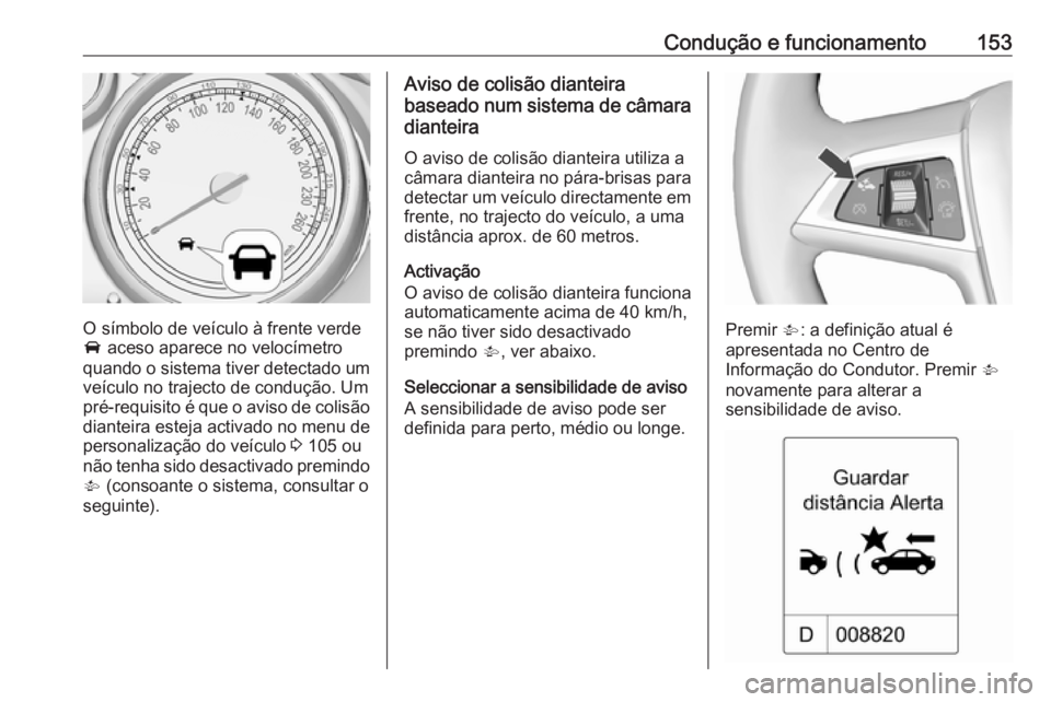 OPEL MOKKA 2016.5 Manual de Instruções (in Portugues) Condução e funcionamento153
O símbolo de veículo à frente verde
A aceso aparece no velocímetro
quando o sistema tiver detectado um veículo no trajecto de condução. Um
pré-requisito é que o OPEL MOKKA 2016.5 Manual de Instruções (in Portugues) Condução e funcionamento153
O símbolo de veículo à frente verde
A aceso aparece no velocímetro
quando o sistema tiver detectado um veículo no trajecto de condução. Um
pré-requisito é que o