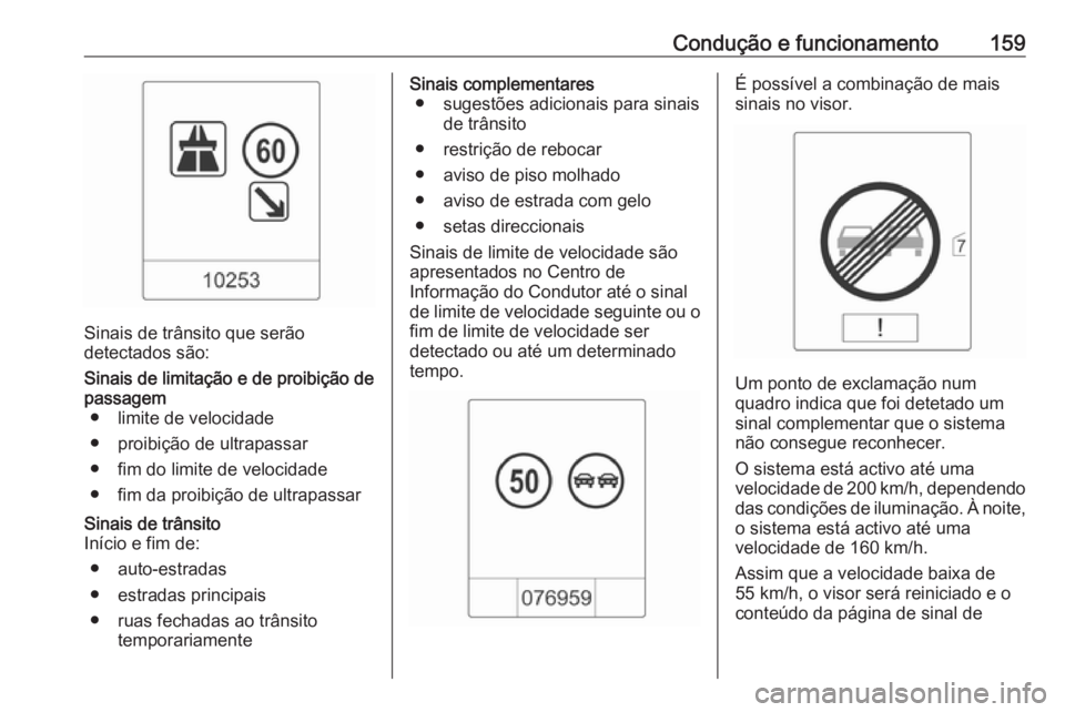 OPEL MOKKA 2016.5  Manual de Instruções (in Portugues) Condução e funcionamento159
Sinais de trânsito que serão
detectados são:
Sinais de limitação e de proibição de
passagem ● limite de velocidade
● proibição de ultrapassar
● fim do limi