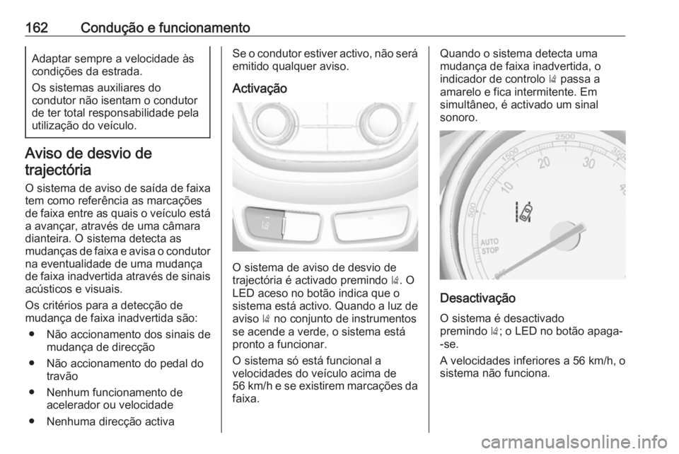 OPEL MOKKA 2016.5  Manual de Instruções (in Portugues) 162Condução e funcionamentoAdaptar sempre a velocidade às
condições da estrada.
Os sistemas auxiliares do
condutor não isentam o condutor
de ter total responsabilidade pela
utilização do veíc