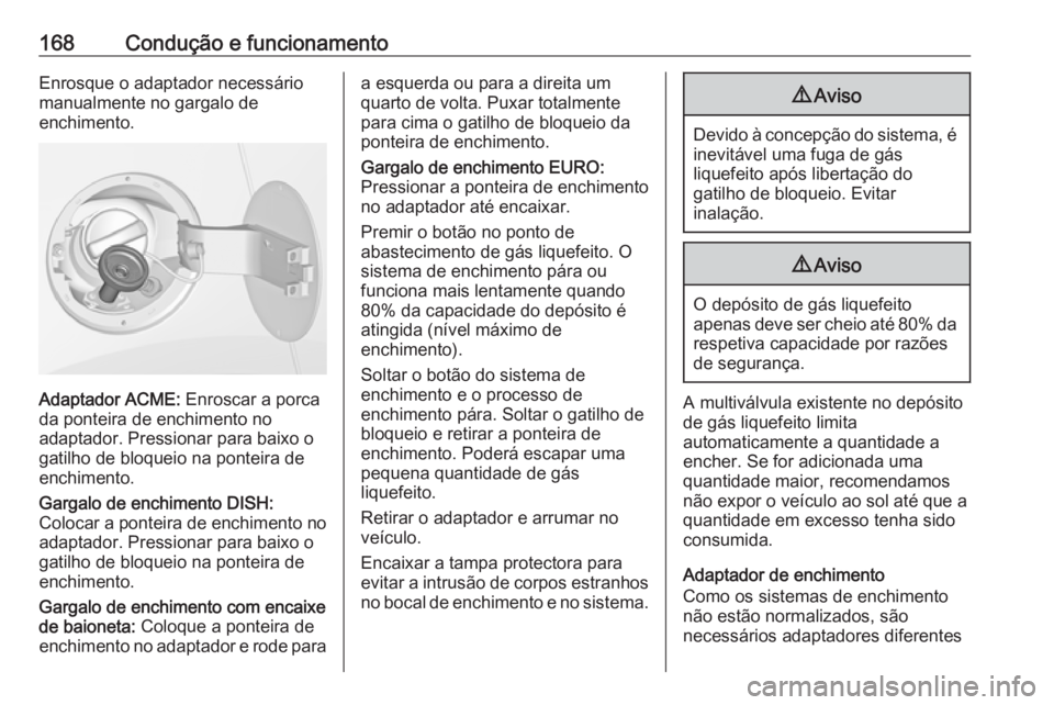 OPEL MOKKA 2016.5  Manual de Instruções (in Portugues) 168Condução e funcionamentoEnrosque o adaptador necessário
manualmente no gargalo de
enchimento.
Adaptador ACME:  Enroscar a porca
da ponteira de enchimento no
adaptador. Pressionar para baixo o
ga