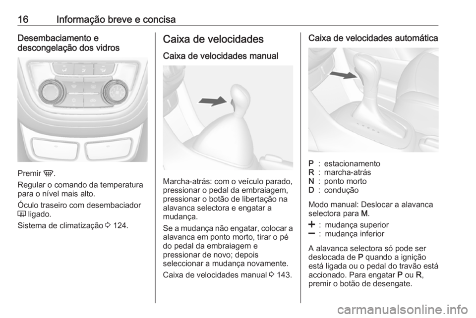 OPEL MOKKA 2016.5 Manual de Instruções (in Portugues) 16Informação breve e concisaDesembaciamento e
descongelação dos vidros
Premir V.
Regular o comando da temperatura
para o nível mais alto.
Óculo traseiro com desembaciador
Ü ligado.
Sistema de OPEL MOKKA 2016.5 Manual de Instruções (in Portugues) 16Informação breve e concisaDesembaciamento e
descongelação dos vidros
Premir V.
Regular o comando da temperatura
para o nível mais alto.
Óculo traseiro com desembaciador
Ü ligado.
Sistema de