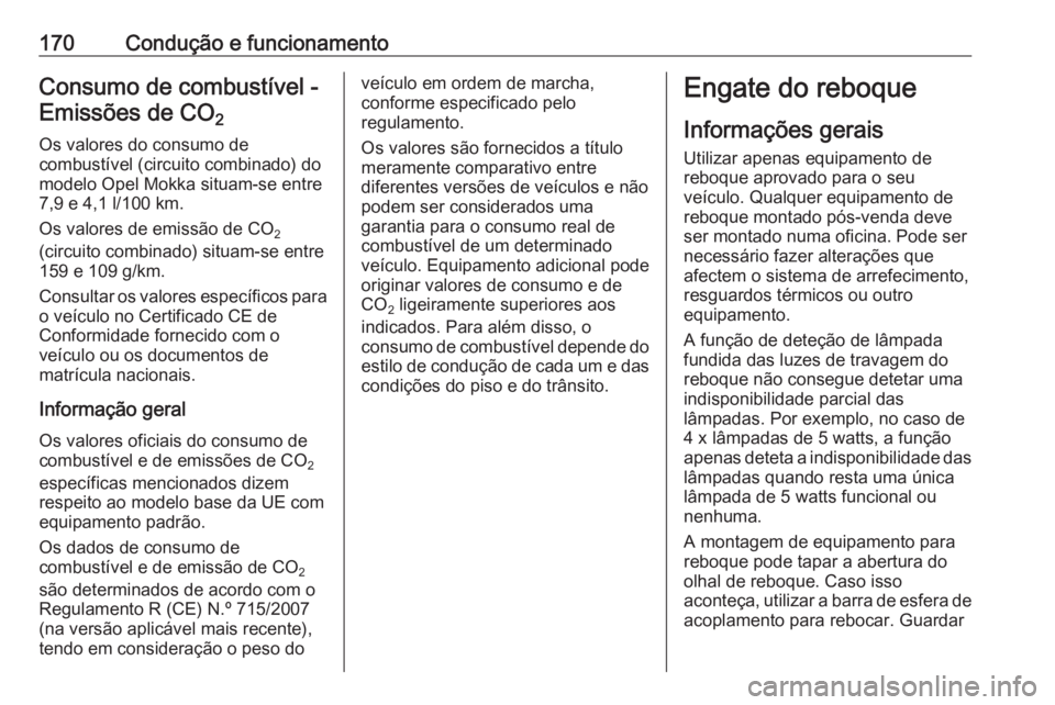 OPEL MOKKA 2016.5  Manual de Instruções (in Portugues) 170Condução e funcionamentoConsumo de combustível -Emissões de CO 2 
Os valores do consumo de
combustível (circuito combinado) do
modelo Opel Mokka situam-se entre
7,9 e 4,1 l/100 km.
Os valores 