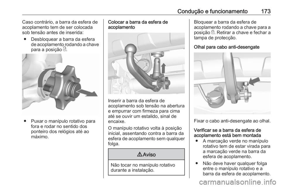 OPEL MOKKA 2016.5  Manual de Instruções (in Portugues) Condução e funcionamento173Caso contrário, a barra da esfera de
acoplamento tem de ser colocada
sob tensão antes de inserida:
● Desbloquear a barra da esfera de acoplamento rodando a chave
para 