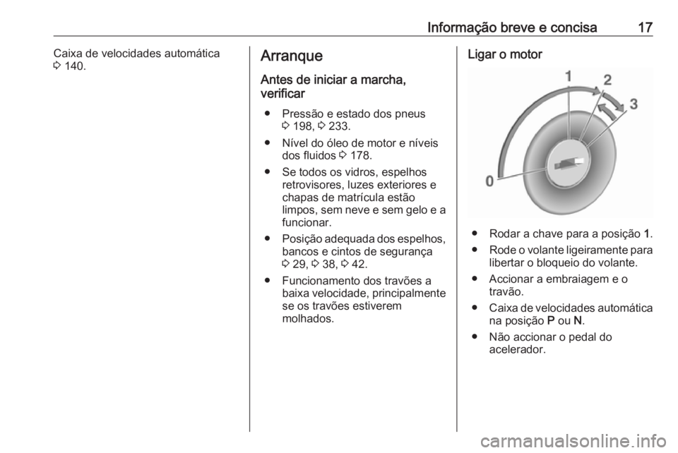 OPEL MOKKA 2016.5 Manual de Instruções (in Portugues) Informação breve e concisa17Caixa de velocidades automática3 140.Arranque
Antes de iniciar a marcha,
verificar
● Pressão e estado dos pneus 3 198, 3 233.
● Nível do óleo de motor e níveis OPEL MOKKA 2016.5 Manual de Instruções (in Portugues) Informação breve e concisa17Caixa de velocidades automática3 140.Arranque
Antes de iniciar a marcha,
verificar
● Pressão e estado dos pneus 3 198, 3 233.
● Nível do óleo de motor e níveis