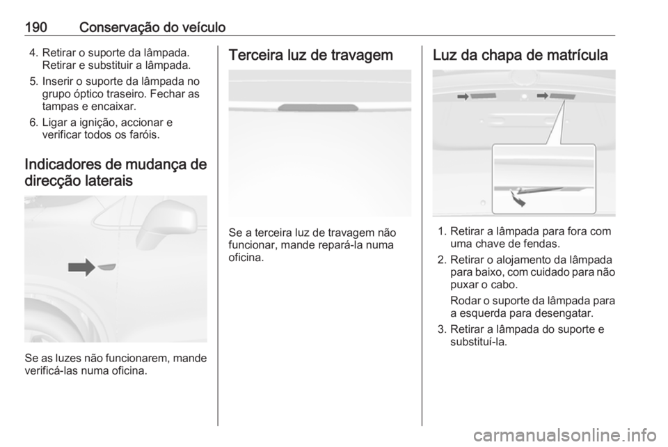 OPEL MOKKA 2016.5  Manual de Instruções (in Portugues) 190Conservação do veículo4. Retirar o suporte da lâmpada.Retirar e substituir a lâmpada.
5. Inserir o suporte da lâmpada no grupo óptico traseiro. Fechar as
tampas e encaixar.
6. Ligar a igniç