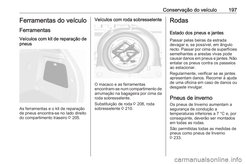 OPEL MOKKA 2016.5  Manual de Instruções (in Portugues) Conservação do veículo197Ferramentas do veículo
Ferramentas
Veículos com kit de reparação de pneus
As ferramentas e o kit de reparação
de pneus encontra-se no lado direito
do compartimento tr