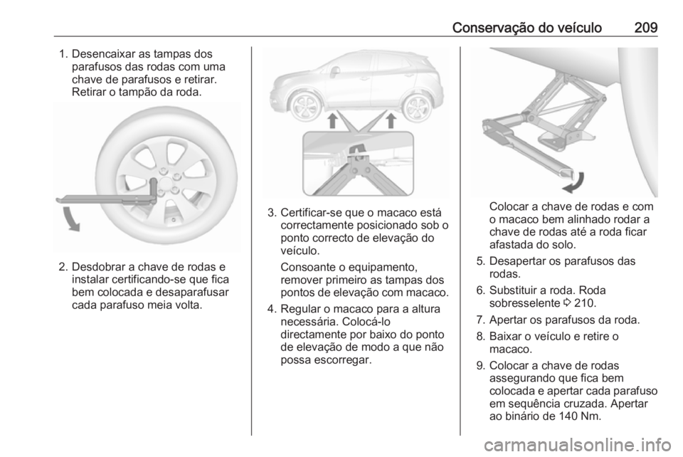 OPEL MOKKA 2016.5 Manual de Instruções (in Portugues) Conservação do veículo2091. Desencaixar as tampas dosparafusos das rodas com uma
chave de parafusos e retirar.
Retirar o tampão da roda.
2. Desdobrar a chave de rodas e instalar certificando-se qu OPEL MOKKA 2016.5 Manual de Instruções (in Portugues) Conservação do veículo2091. Desencaixar as tampas dosparafusos das rodas com uma
chave de parafusos e retirar.
Retirar o tampão da roda.
2. Desdobrar a chave de rodas e instalar certificando-se qu