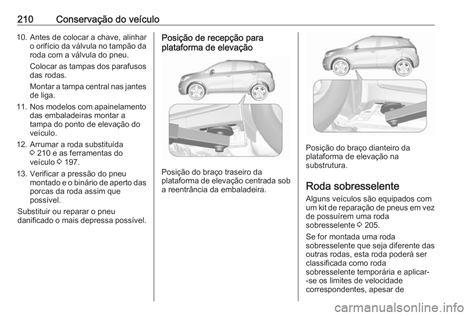 OPEL MOKKA 2016.5 Manual de Instruções (in Portugues) 210Conservação do veículo10. Antes de colocar a chave, alinharo orifício da válvula no tampão daroda com a válvula do pneu.
Colocar as tampas dos parafusos
das rodas.
Montar a tampa central nas OPEL MOKKA 2016.5 Manual de Instruções (in Portugues) 210Conservação do veículo10. Antes de colocar a chave, alinharo orifício da válvula no tampão daroda com a válvula do pneu.
Colocar as tampas dos parafusos
das rodas.
Montar a tampa central nas