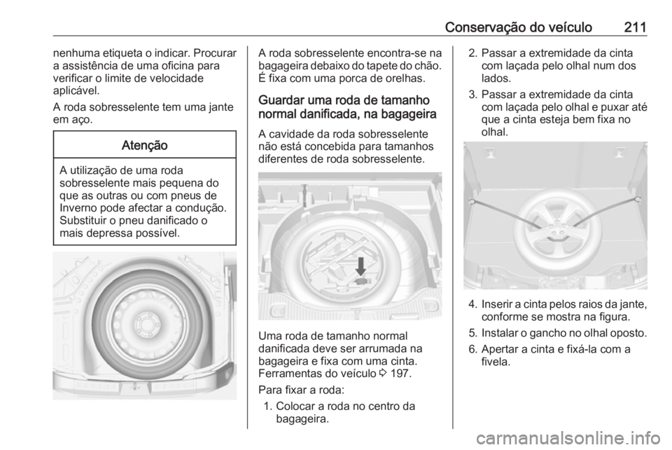 OPEL MOKKA 2016.5 Manual de Instruções (in Portugues) Conservação do veículo211nenhuma etiqueta o indicar. Procurar
a assistência de uma oficina para
verificar o limite de velocidade
aplicável.
A roda sobresselente tem uma jante
em aço.Atenção
A OPEL MOKKA 2016.5 Manual de Instruções (in Portugues) Conservação do veículo211nenhuma etiqueta o indicar. Procurar
a assistência de uma oficina para
verificar o limite de velocidade
aplicável.
A roda sobresselente tem uma jante
em aço.Atenção
A