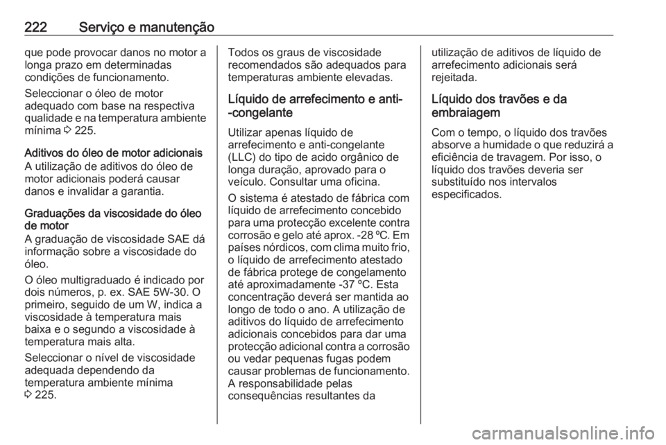 OPEL MOKKA 2016.5  Manual de Instruções (in Portugues) 222Serviço e manutençãoque pode provocar danos no motor alonga prazo em determinadas
condições de funcionamento.
Seleccionar o óleo de motor
adequado com base na respectiva qualidade e na temper