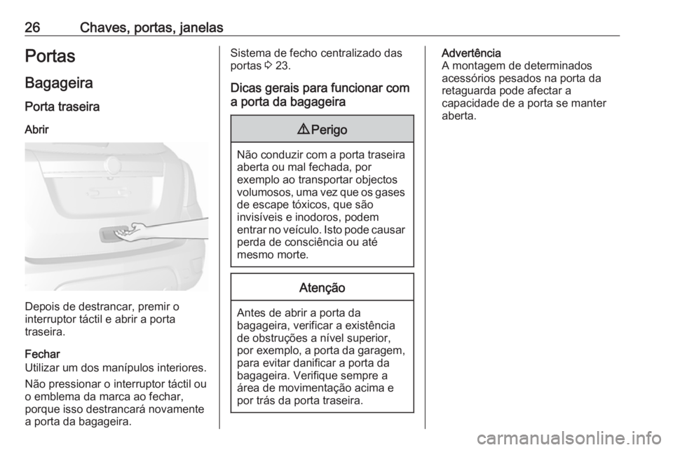 OPEL MOKKA 2016.5 Manual de Instruções (in Portugues) 26Chaves, portas, janelasPortas
Bagageira Porta traseira
Abrir
Depois de destrancar, premir o
interruptor táctil e abrir a porta
traseira.
Fechar
Utilizar um dos manípulos interiores.
Não pressiona OPEL MOKKA 2016.5 Manual de Instruções (in Portugues) 26Chaves, portas, janelasPortas
Bagageira Porta traseira
Abrir
Depois de destrancar, premir o
interruptor táctil e abrir a porta
traseira.
Fechar
Utilizar um dos manípulos interiores.
Não pressiona