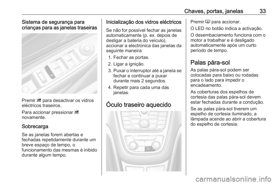 OPEL MOKKA 2016.5 Manual de Instruções (in Portugues) Chaves, portas, janelas33Sistema de segurança para
crianças para as janelas traseiras
Premir z para desactivar os vidros
eléctricos traseiros.
Para accionar pressionar z
novamente.
Sobrecarga Se OPEL MOKKA 2016.5 Manual de Instruções (in Portugues) Chaves, portas, janelas33Sistema de segurança para
crianças para as janelas traseiras
Premir z para desactivar os vidros
eléctricos traseiros.
Para accionar pressionar z
novamente.
Sobrecarga Se