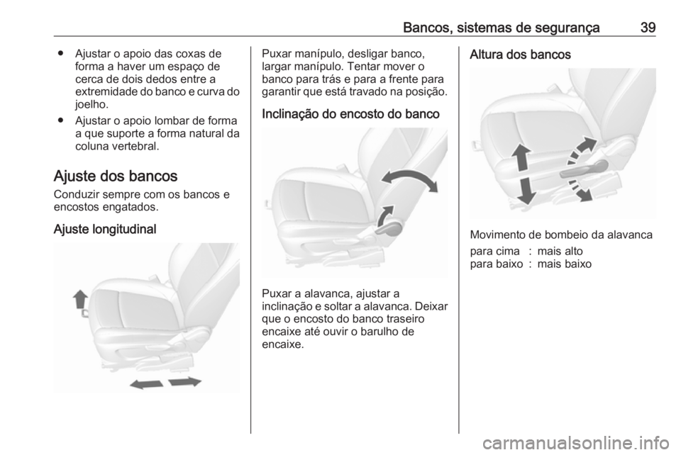 OPEL MOKKA 2016.5 Manual de Instruções (in Portugues) Bancos, sistemas de segurança39● Ajustar o apoio das coxas deforma a haver um espaço de
cerca de dois dedos entre a
extremidade do banco e curva do joelho.
● Ajustar o apoio lombar de forma a qu OPEL MOKKA 2016.5 Manual de Instruções (in Portugues) Bancos, sistemas de segurança39● Ajustar o apoio das coxas deforma a haver um espaço de
cerca de dois dedos entre a
extremidade do banco e curva do joelho.
● Ajustar o apoio lombar de forma a qu