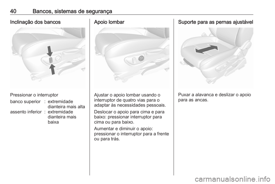 OPEL MOKKA 2016.5 Manual de Instruções (in Portugues) 40Bancos, sistemas de segurançaInclinação dos bancos
Pressionar o interruptor
banco superior:extremidade
dianteira mais altaassento inferior:extremidade
dianteira mais
baixaApoio lombar
Ajustar o a OPEL MOKKA 2016.5 Manual de Instruções (in Portugues) 40Bancos, sistemas de segurançaInclinação dos bancos
Pressionar o interruptor
banco superior:extremidade
dianteira mais altaassento inferior:extremidade
dianteira mais
baixaApoio lombar
Ajustar o a