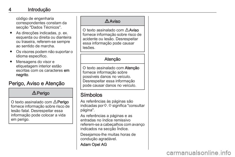 OPEL MOKKA 2016.5 Manual de Instruções (in Portugues) 4Introduçãocódigo de engenharia
correspondentes constam da
secção "Dados Técnicos".
● As direcções indicadas, p. ex. esquerda ou direita ou dianteira
ou traseira, referem-se sempre
a OPEL MOKKA 2016.5 Manual de Instruções (in Portugues) 4Introduçãocódigo de engenharia
correspondentes constam da
secção "Dados Técnicos".
● As direcções indicadas, p. ex. esquerda ou direita ou dianteira
ou traseira, referem-se sempre
a