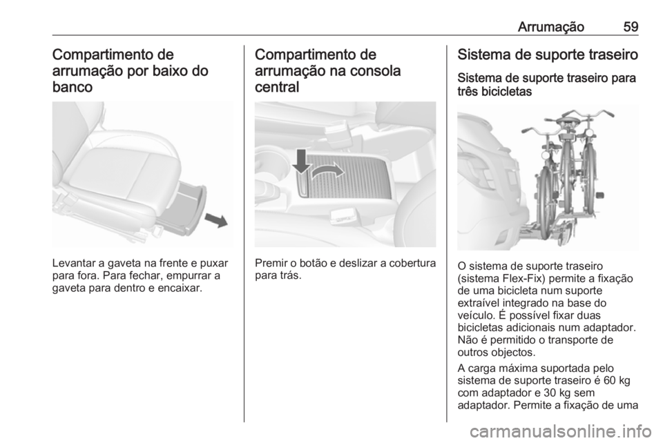 OPEL MOKKA 2016.5 Manual de Instruções (in Portugues) Arrumação59Compartimento de
arrumação por baixo do banco
Levantar a gaveta na frente e puxar
para fora. Para fechar, empurrar a gaveta para dentro e encaixar.
Compartimento de
arrumação na conso OPEL MOKKA 2016.5 Manual de Instruções (in Portugues) Arrumação59Compartimento de
arrumação por baixo do banco
Levantar a gaveta na frente e puxar
para fora. Para fechar, empurrar a gaveta para dentro e encaixar.
Compartimento de
arrumação na conso