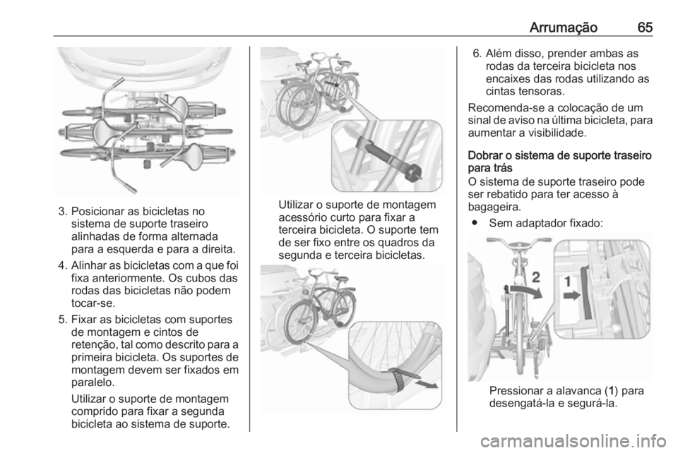 OPEL MOKKA 2016.5 Manual de Instruções (in Portugues) Arrumação65
3. Posicionar as bicicletas nosistema de suporte traseiro
alinhadas de forma alternada
para a esquerda e para a direita.
4. Alinhar as bicicletas com a que foi
fixa anteriormente. Os cub OPEL MOKKA 2016.5 Manual de Instruções (in Portugues) Arrumação65
3. Posicionar as bicicletas nosistema de suporte traseiro
alinhadas de forma alternada
para a esquerda e para a direita.
4. Alinhar as bicicletas com a que foi
fixa anteriormente. Os cub