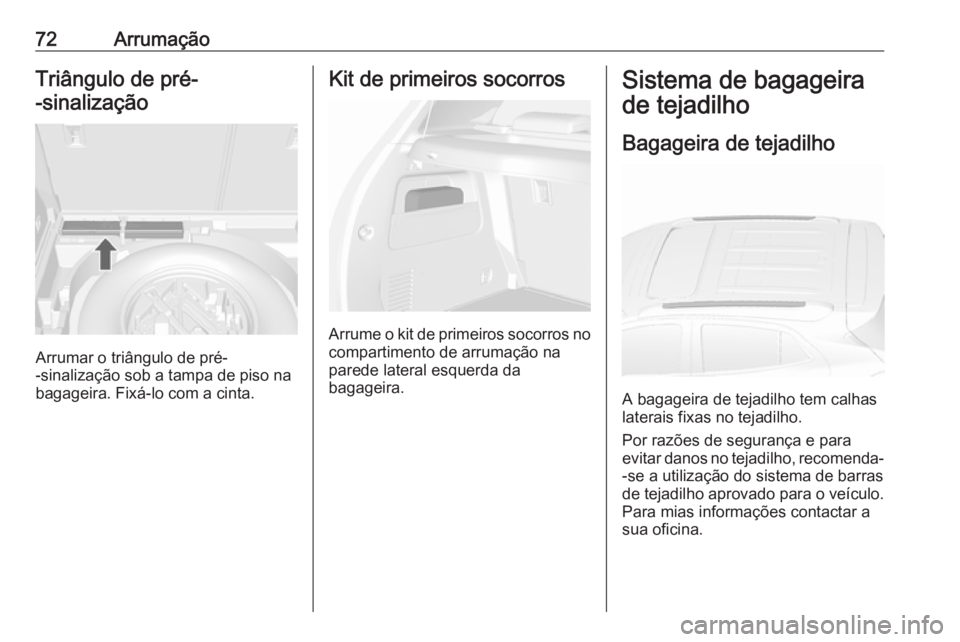 OPEL MOKKA 2016.5 Manual de Instruções (in Portugues) 72ArrumaçãoTriângulo de pré-
-sinalização
Arrumar o triângulo de pré-
-sinalização sob a tampa de piso na
bagageira. Fixá-lo com a cinta.
Kit de primeiros socorros
Arrume o kit de primeiros OPEL MOKKA 2016.5 Manual de Instruções (in Portugues) 72ArrumaçãoTriângulo de pré-
-sinalização
Arrumar o triângulo de pré-
-sinalização sob a tampa de piso na
bagageira. Fixá-lo com a cinta.
Kit de primeiros socorros
Arrume o kit de primeiros