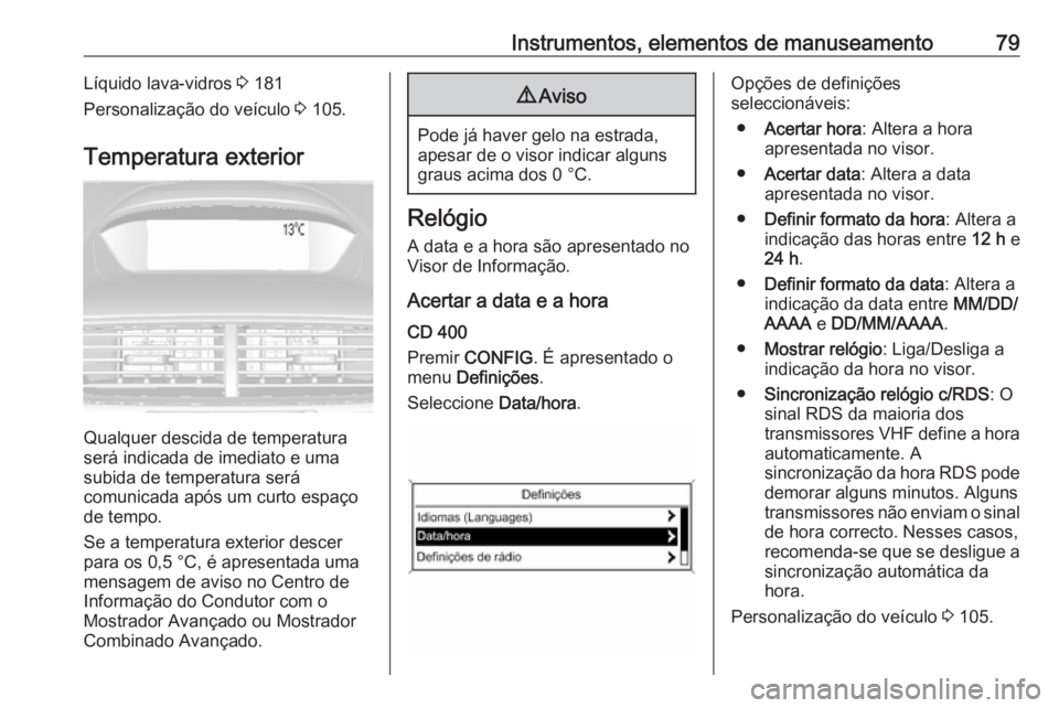 OPEL MOKKA 2016.5 Manual de Instruções (in Portugues) Instrumentos, elementos de manuseamento79Líquido lava-vidros 3 181
Personalização do veículo 3 105.
Temperatura exterior
Qualquer descida de temperatura
será indicada de imediato e uma
subida de OPEL MOKKA 2016.5 Manual de Instruções (in Portugues) Instrumentos, elementos de manuseamento79Líquido lava-vidros 3 181
Personalização do veículo 3 105.
Temperatura exterior
Qualquer descida de temperatura
será indicada de imediato e uma
subida de