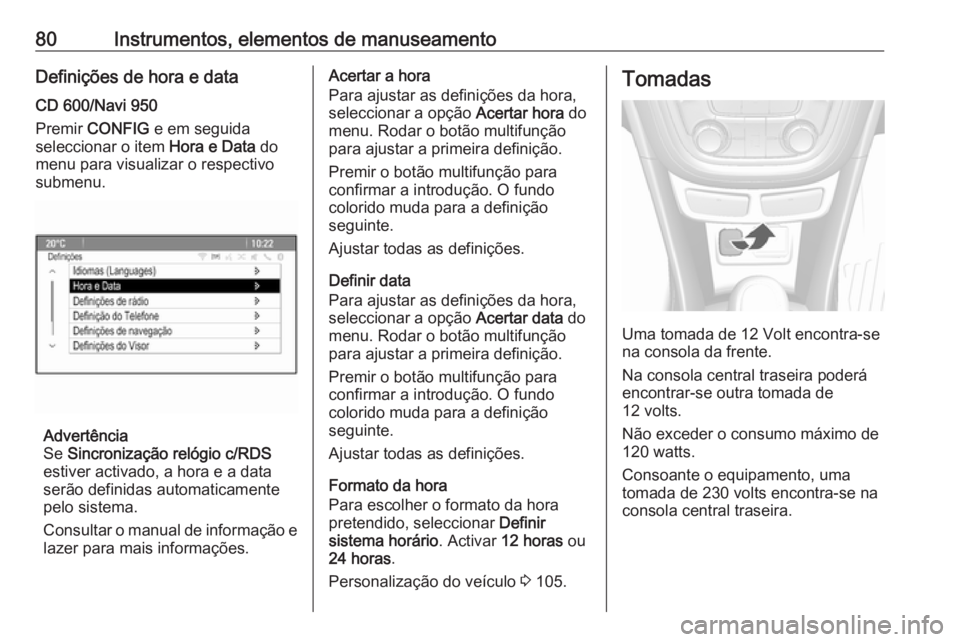 OPEL MOKKA 2016.5 Manual de Instruções (in Portugues) 80Instrumentos, elementos de manuseamentoDefinições de hora e dataCD 600/Navi 950
Premir CONFIG e em seguida
seleccionar o item Hora e Data do
menu para visualizar o respectivo
submenu.
Advertên OPEL MOKKA 2016.5 Manual de Instruções (in Portugues) 80Instrumentos, elementos de manuseamentoDefinições de hora e dataCD 600/Navi 950
Premir CONFIG e em seguida
seleccionar o item Hora e Data do
menu para visualizar o respectivo
submenu.
Advertên