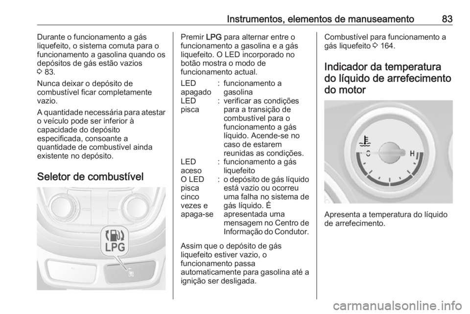 OPEL MOKKA 2016.5 Manual de Instruções (in Portugues) Instrumentos, elementos de manuseamento83Durante o funcionamento a gás
liquefeito, o sistema comuta para o
funcionamento a gasolina quando os
depósitos de gás estão vazios
3 83.
Nunca deixar o de OPEL MOKKA 2016.5 Manual de Instruções (in Portugues) Instrumentos, elementos de manuseamento83Durante o funcionamento a gás
liquefeito, o sistema comuta para o
funcionamento a gasolina quando os
depósitos de gás estão vazios
3 83.
Nunca deixar o de