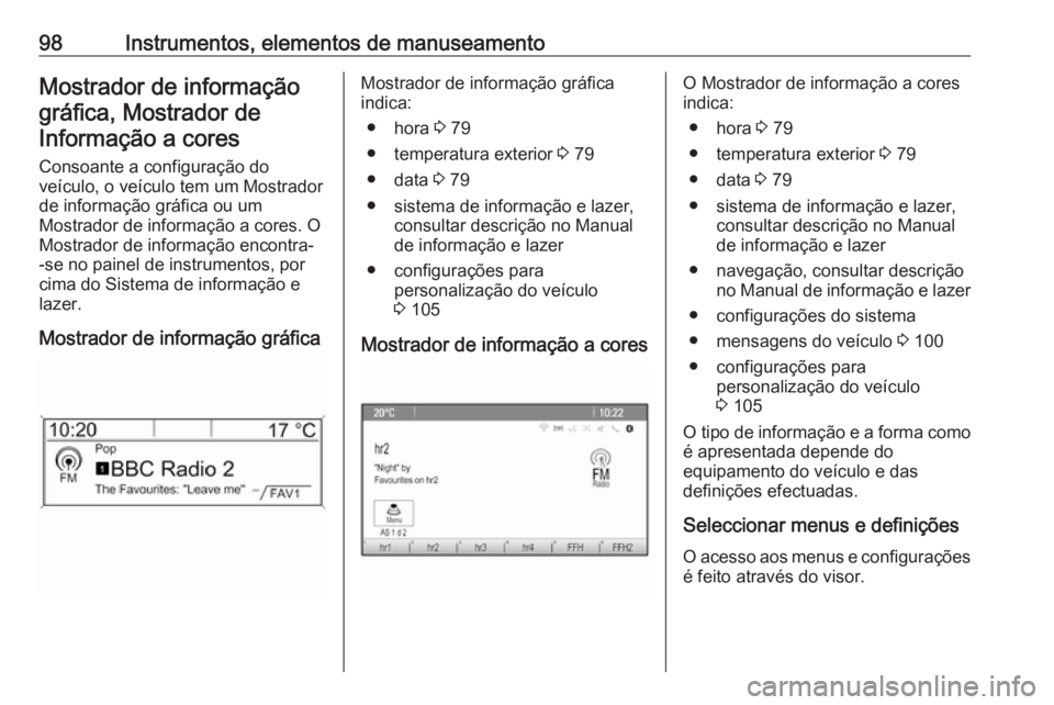 OPEL MOKKA 2016.5 Manual de Instruções (in Portugues) 98Instrumentos, elementos de manuseamentoMostrador de informaçãográfica, Mostrador deInformação a cores
Consoante a configuração do
veículo, o veículo tem um Mostrador
de informação gráfic OPEL MOKKA 2016.5 Manual de Instruções (in Portugues) 98Instrumentos, elementos de manuseamentoMostrador de informaçãográfica, Mostrador deInformação a cores
Consoante a configuração do
veículo, o veículo tem um Mostrador
de informação gráfic