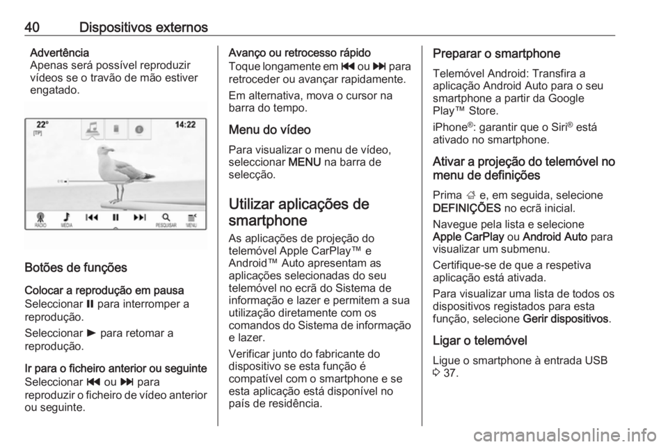 OPEL MOKKA X 2017 Manual de Informação e Lazer (in Portugues) 40Dispositivos externosAdvertência
Apenas será possível reproduzir
vídeos se o travão de mão estiver
engatado.
Botões de funções
Colocar a reprodução em pausa
Seleccionar = para interrompe OPEL MOKKA X 2017 Manual de Informação e Lazer (in Portugues) 40Dispositivos externosAdvertência
Apenas será possível reproduzir
vídeos se o travão de mão estiver
engatado.
Botões de funções
Colocar a reprodução em pausa
Seleccionar = para interrompe