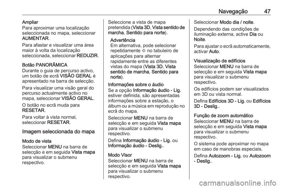 OPEL MOKKA X 2017  Manual de Informação e Lazer (in Portugues) Navegação47Ampliar
Para aproximar uma localização
seleccionada no mapa, seleccionar
AUMENTAR .
Para afastar e visualizar uma área
maior à volta da localização
seleccionada, seleccionar  REDUZI