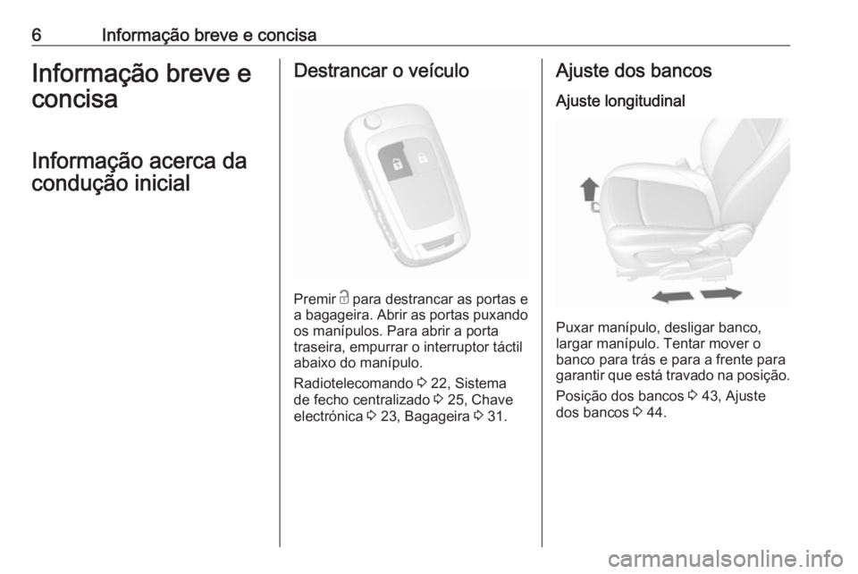 OPEL MOKKA X 2017  Manual de Instruções (in Portugues) 6Informação breve e concisaInformação breve e
concisa
Informação acerca da
condução inicialDestrancar o veículo
Premir  c
 para destrancar as portas e
a bagageira. Abrir as portas puxando
os 