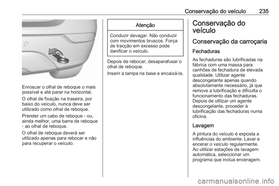 OPEL MOKKA X 2018 Manual de Informação e Lazer (in Portugues) Conservação do veículo235
Enroscar o olhal de reboque o mais
possível e até parar na horizontal.
O olhal de fixação na traseira, por
baixo do veículo, nunca deve ser
utilizado como olhal de re OPEL MOKKA X 2018 Manual de Informação e Lazer (in Portugues) Conservação do veículo235
Enroscar o olhal de reboque o mais
possível e até parar na horizontal.
O olhal de fixação na traseira, por
baixo do veículo, nunca deve ser
utilizado como olhal de re